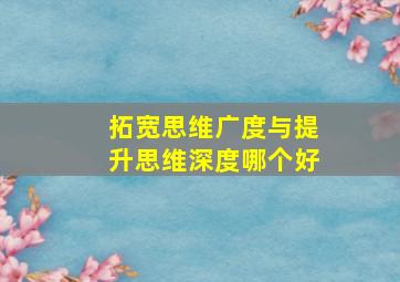 拓宽思维广度与提升思维深度哪个好