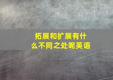 拓展和扩展有什么不同之处呢英语