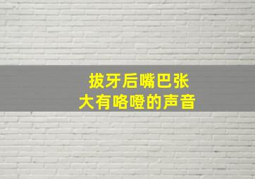 拔牙后嘴巴张大有咯噔的声音