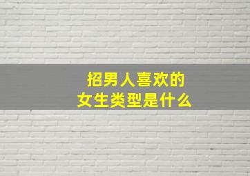 招男人喜欢的女生类型是什么