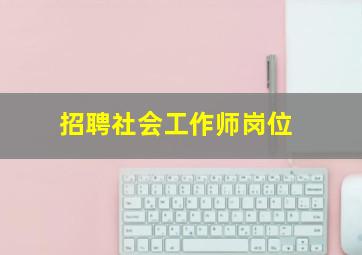 招聘社会工作师岗位