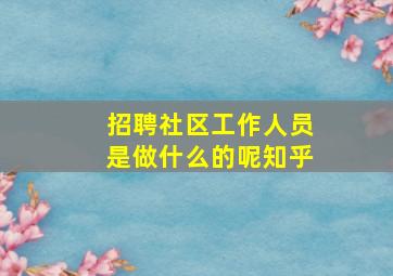 招聘社区工作人员是做什么的呢知乎