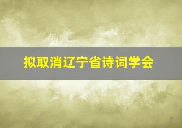 拟取消辽宁省诗词学会