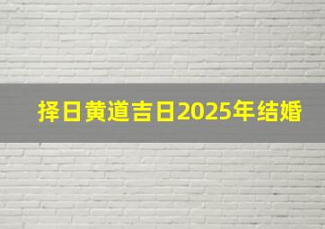 择日黄道吉日2025年结婚