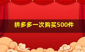 拼多多一次购买500件