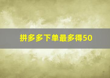 拼多多下单最多得50