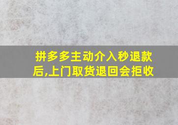 拼多多主动介入秒退款后,上门取货退回会拒收