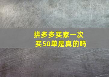 拼多多买家一次买50单是真的吗