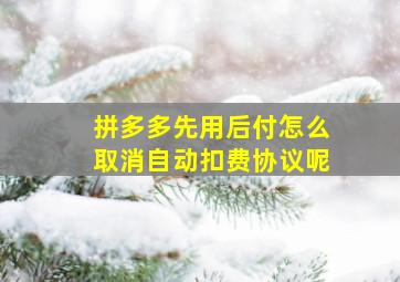 拼多多先用后付怎么取消自动扣费协议呢