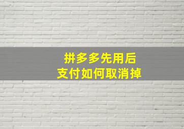 拼多多先用后支付如何取消掉