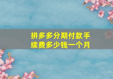 拼多多分期付款手续费多少钱一个月