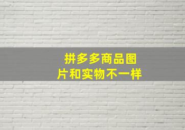 拼多多商品图片和实物不一样