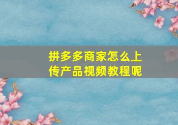 拼多多商家怎么上传产品视频教程呢