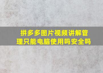 拼多多图片视频讲解管理只能电脑使用吗安全吗