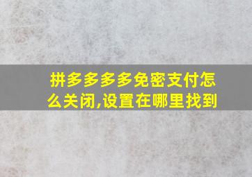 拼多多多多免密支付怎么关闭,设置在哪里找到