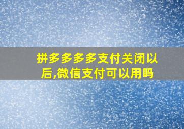 拼多多多多支付关闭以后,微信支付可以用吗