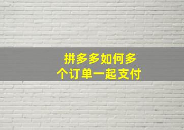 拼多多如何多个订单一起支付