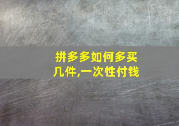 拼多多如何多买几件,一次性付钱