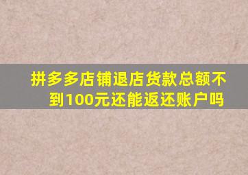 拼多多店铺退店货款总额不到100元还能返还账户吗