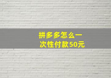 拼多多怎么一次性付款50元