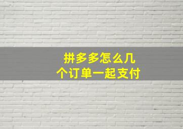 拼多多怎么几个订单一起支付