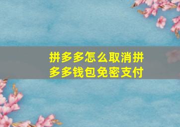 拼多多怎么取消拼多多钱包免密支付