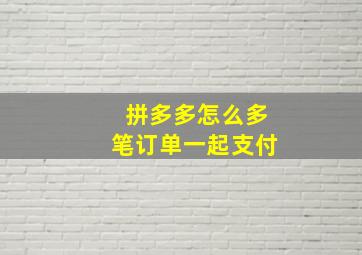 拼多多怎么多笔订单一起支付