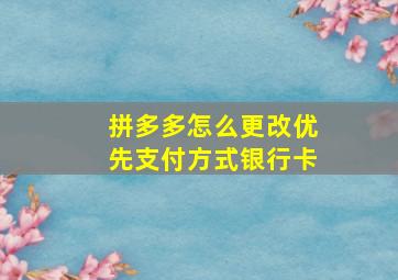 拼多多怎么更改优先支付方式银行卡