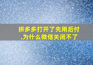 拼多多打开了先用后付,为什么微信关闭不了