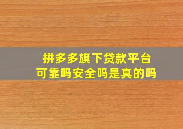 拼多多旗下贷款平台可靠吗安全吗是真的吗