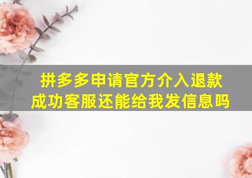 拼多多申请官方介入退款成功客服还能给我发信息吗