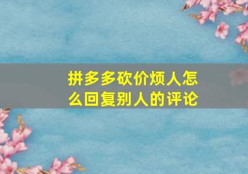 拼多多砍价烦人怎么回复别人的评论