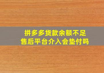 拼多多货款余额不足售后平台介入会垫付吗