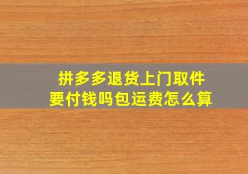 拼多多退货上门取件要付钱吗包运费怎么算