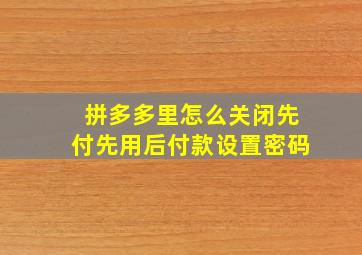 拼多多里怎么关闭先付先用后付款设置密码