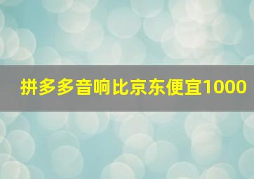 拼多多音响比京东便宜1000