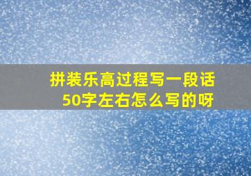 拼装乐高过程写一段话50字左右怎么写的呀