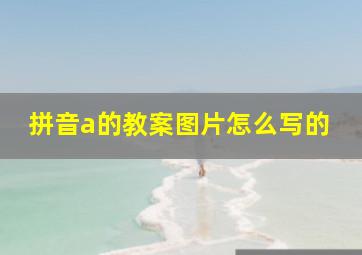 拼音a的教案图片怎么写的