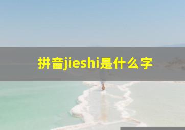 拼音jieshi是什么字