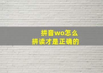 拼音wo怎么拼读才是正确的