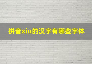 拼音xiu的汉字有哪些字体