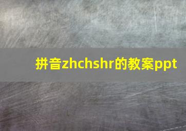 拼音zhchshr的教案ppt