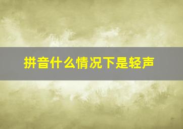 拼音什么情况下是轻声