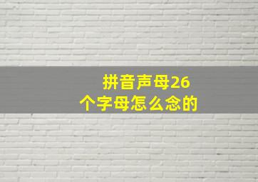 拼音声母26个字母怎么念的