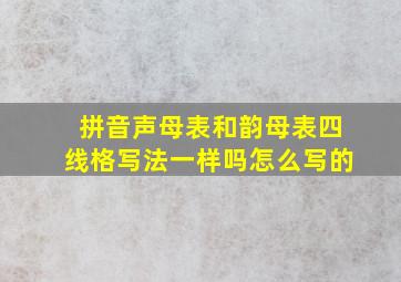 拼音声母表和韵母表四线格写法一样吗怎么写的