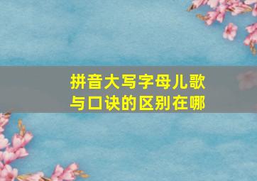 拼音大写字母儿歌与口诀的区别在哪