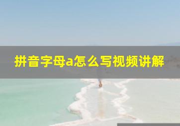 拼音字母a怎么写视频讲解