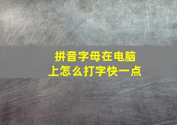 拼音字母在电脑上怎么打字快一点