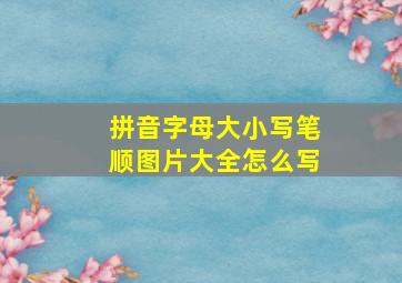 拼音字母大小写笔顺图片大全怎么写