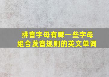 拼音字母有哪一些字母组合发音规则的英文单词